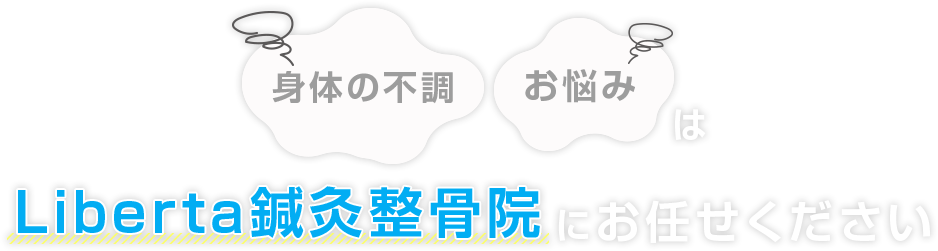 身体の不調・お悩みはLiberta（リベルタ）鍼灸整骨院にお任せください