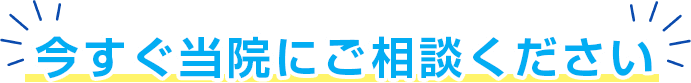 今すぐ当院にご相談ください